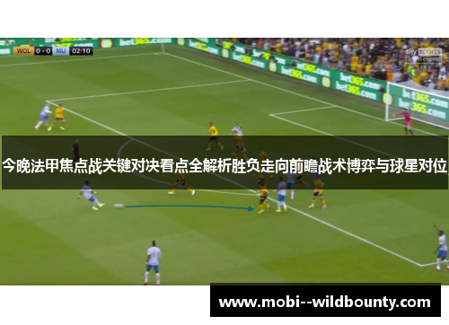 今晚法甲焦点战关键对决看点全解析胜负走向前瞻战术博弈与球星对位 今晚法甲焦点战关键对决看点全解析胜负走向前瞻战术博弈与球星对位