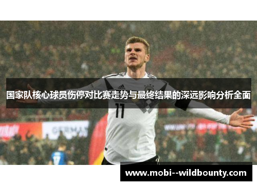 国家队核心球员伤停对比赛走势与最终结果的深远影响分析全面 国家队核心球员伤停对比赛走势与最终结果的深远影响分析全面