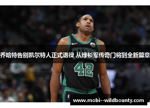 乔哈特告别凯尔特人正式退役 从绿衫军传奇门将到全新篇章 乔哈特告别凯尔特人正式退役 从绿衫军传奇门将到全新篇章