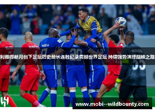 利雅得新月创下足坛历史最长连胜纪录震撼世界足坛 持续强势演绎巅峰之路 利雅得新月创下足坛历史最长连胜纪录震撼世界足坛 持续强势演绎巅峰之路