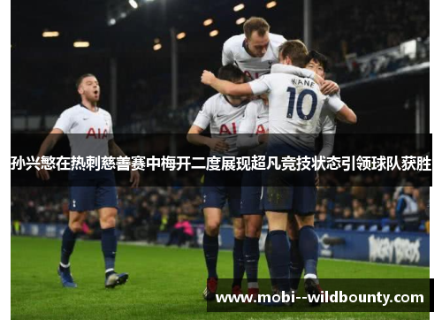 孙兴慜在热刺慈善赛中梅开二度展现超凡竞技状态引领球队获胜 孙兴慜在热刺慈善赛中梅开二度展现超凡竞技状态引领球队获胜