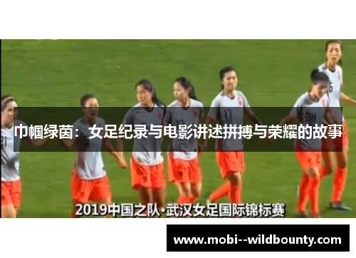 巾帼绿茵:女足纪录与电影讲述拼搏与荣耀的故事 巾帼绿茵:女足纪录与电影讲述拼搏与荣耀的故事