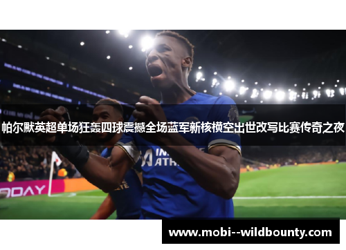 帕尔默英超单场狂轰四球震撼全场蓝军新核横空出世改写比赛传奇之夜 帕尔默英超单场狂轰四球震撼全场蓝军新核横空出世改写比赛传奇之夜