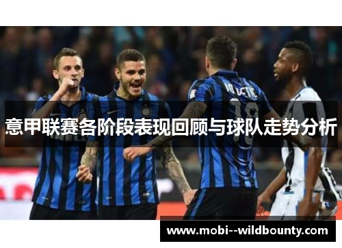 意甲联赛各阶段表现回顾与球队走势分析
