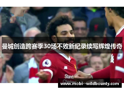 曼城创造跨赛季30场不败新纪录续写辉煌传奇