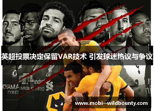 英超投票决定保留VAR技术 引发球迷热议与争议 英超投票决定保留VAR技术 引发球迷热议与争议