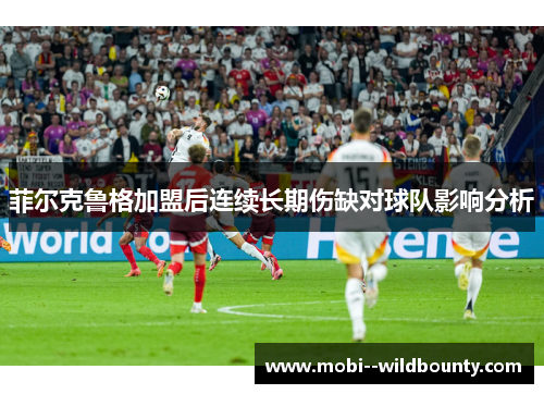 菲尔克鲁格加盟后连续长期伤缺对球队影响分析 菲尔克鲁格加盟后连续长期伤缺对球队影响分析
