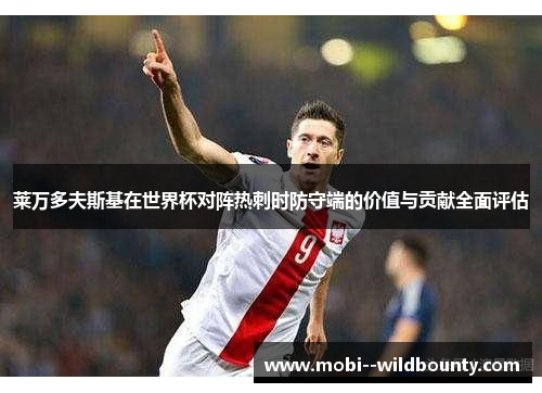 莱万多夫斯基在世界杯对阵热刺时防守端的价值与贡献全面评估 莱万多夫斯基在世界杯对阵热刺时防守端的价值与贡献全面评估