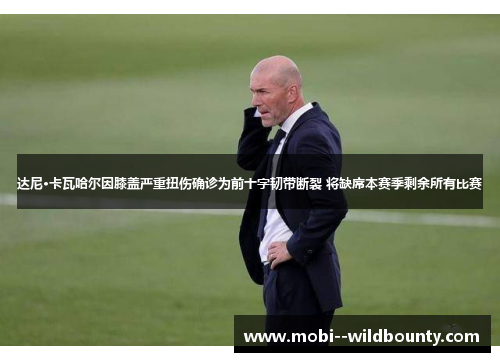 达尼·卡瓦哈尔因膝盖严重扭伤确诊为前十字韧带断裂 将缺席本赛季剩余所有比赛 达尼·卡瓦哈尔因膝盖严重扭伤确诊为前十字韧带断裂 将缺席本赛季剩余所有比赛