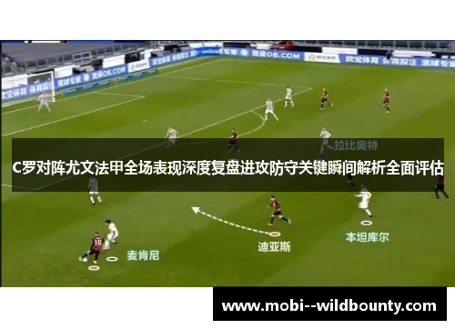 C罗对阵尤文法甲全场表现深度复盘进攻防守关键瞬间解析全面评估 C罗对阵尤文法甲全场表现深度复盘进攻防守关键瞬间解析全面评估