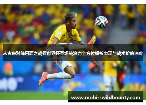 从吉鲁对阵巴西之战看世界杯赛场统治力全方位解析表现与战术价值深度 从吉鲁对阵巴西之战看世界杯赛场统治力全方位解析表现与战术价值深度