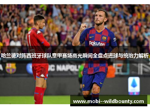 哈兰德对阵西班牙球队意甲赛场高光瞬间全盘点进球与统治力解析 哈兰德对阵西班牙球队意甲赛场高光瞬间全盘点进球与统治力解析