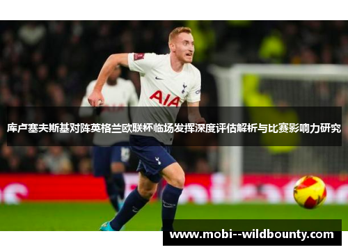 库卢塞夫斯基对阵英格兰欧联杯临场发挥深度评估解析与比赛影响力研究 库卢塞夫斯基对阵英格兰欧联杯临场发挥深度评估解析与比赛影响力研究