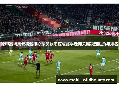 德甲赛场风云将起核心球员状态或成赛季走向关键决定胜负与排名 德甲赛场风云将起核心球员状态或成赛季走向关键决定胜负与排名