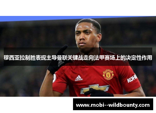 穆西亚拉制胜表现主导曼联关键战走向法甲赛场上的决定性作用 穆西亚拉制胜表现主导曼联关键战走向法甲赛场上的决定性作用