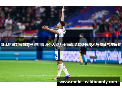贝林厄姆对阵葡萄牙德甲赛场个人能力全面爆发解析技战术与领袖气质展现 贝林厄姆对阵葡萄牙德甲赛场个人能力全面爆发解析技战术与领袖气质展现