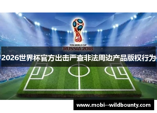 2026世界杯官方出击严查非法周边产品版权行为 2026世界杯官方出击严查非法周边产品版权行为