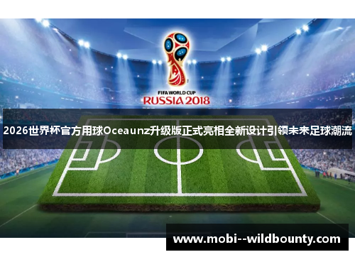 2026世界杯官方用球Oceaunz升级版正式亮相全新设计引领未来足球潮流 2026世界杯官方用球Oceaunz升级版正式亮相全新设计引领未来足球潮流