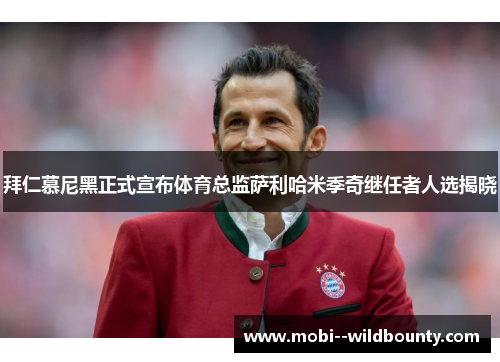 拜仁慕尼黑正式宣布体育总监萨利哈米季奇继任者人选揭晓 拜仁慕尼黑正式宣布体育总监萨利哈米季奇继任者人选揭晓